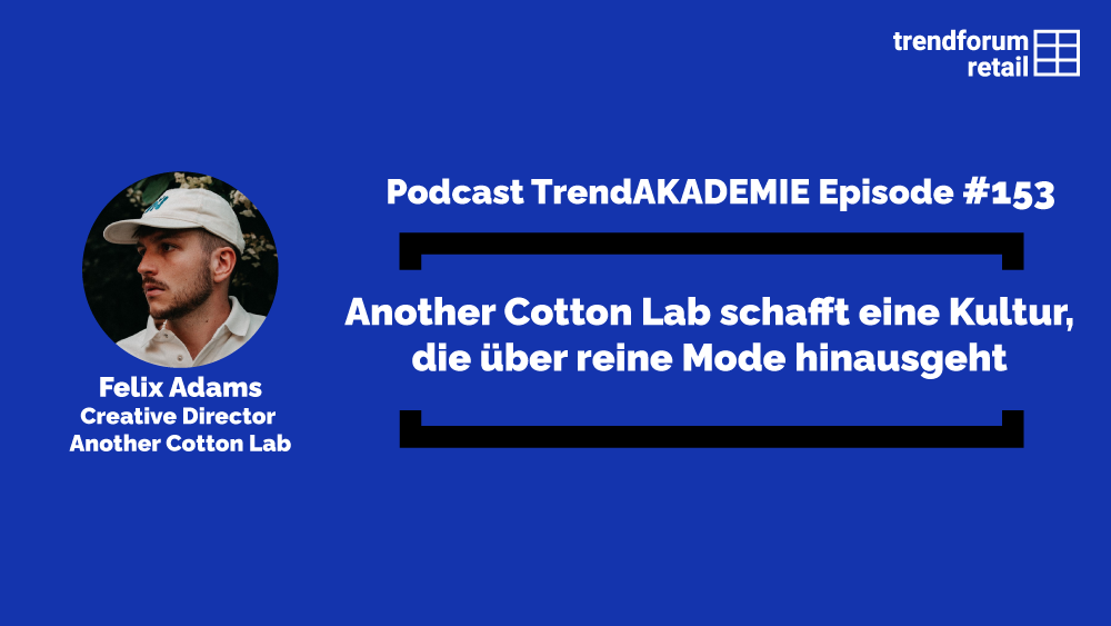 Podcast TrendAKADEMIE – Episode 153: Another Cotton Lab schafft eine Kultur, die über reine Mode hinausgeht